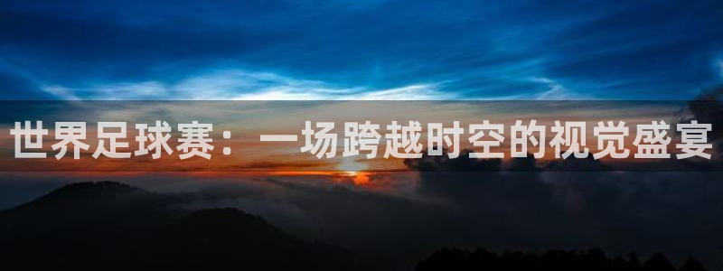  b体育入口：世界足球赛：一场跨越时空的视觉盛宴