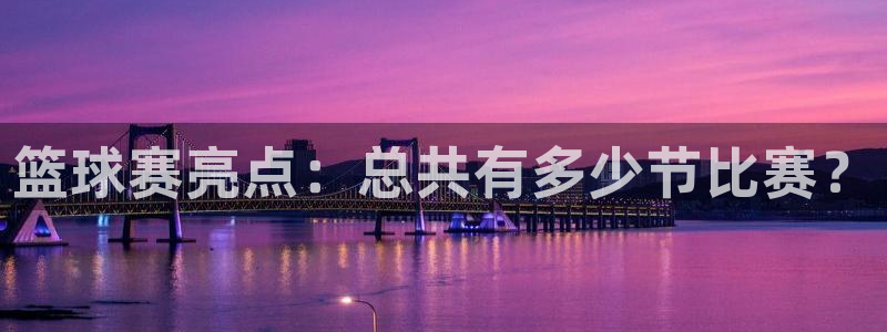 B体育官网APP下载：篮球赛亮点：总共有多少节比赛？